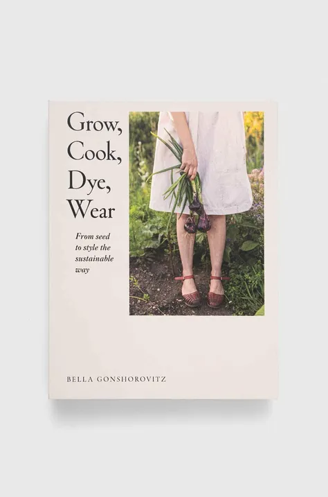 Dorling Kindersley Ltd książka Grow, Cook, Dye, Wear, Bella Gonshorovitz
