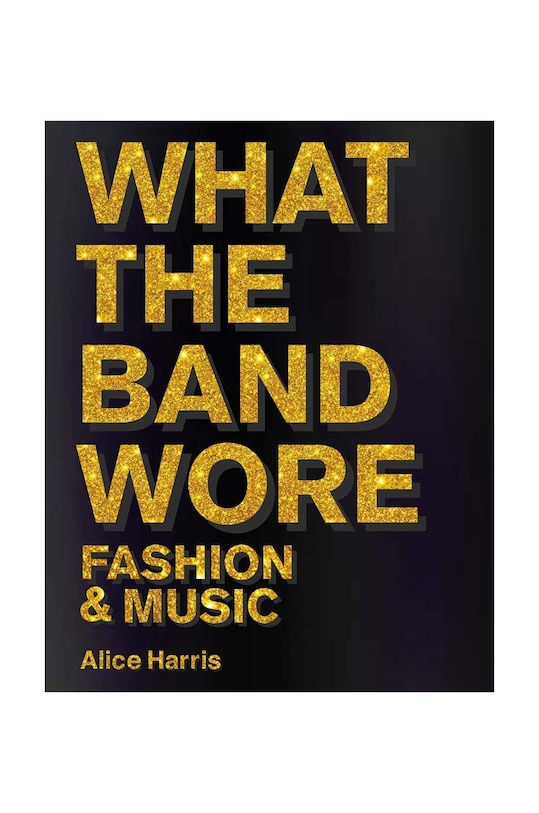 Knjiga Home & Lifestyle What the Band Wore: Fashion & Music by Alice Harris, Christian John Wikane, English šarena AC1183